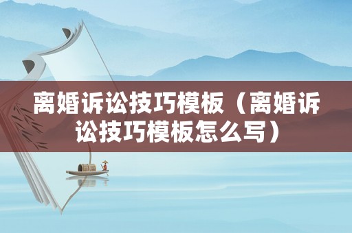 離婚訴訟技巧模板（離婚訴訟技巧模板怎么寫）