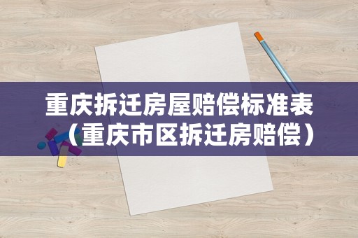 重慶拆遷房屋賠償標準表（重慶市區拆遷房賠償）