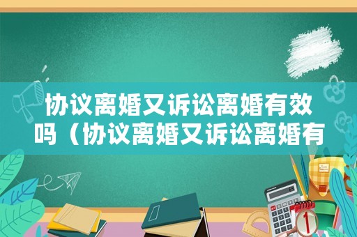 協(xié)議離婚又訴訟離婚有效嗎（協(xié)議離婚又訴訟離婚有效嗎怎么寫）