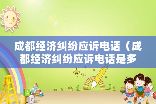 成都經濟糾紛應訴電話（成都經濟糾紛應訴電話是多少）