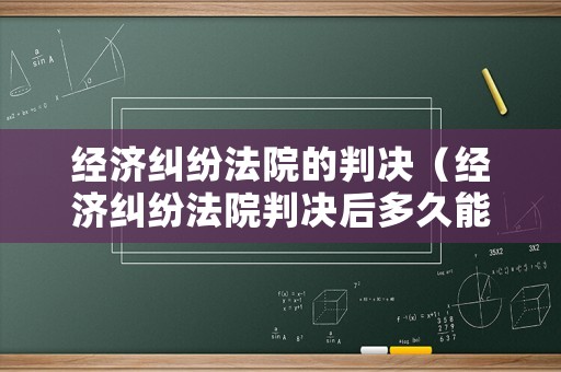 經濟糾紛法院的判決（經濟糾紛法院判決后多久能拿到錢）