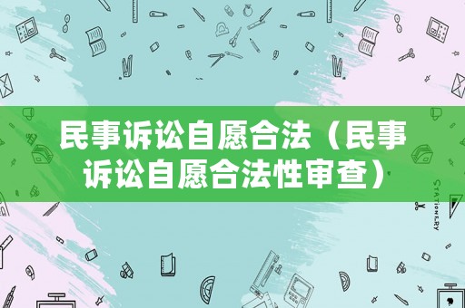 民事訴訟自愿合法（民事訴訟自愿合法性審查）