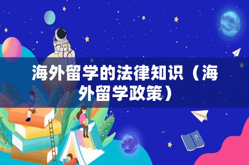 海外留學(xué)的法律知識(shí)（海外留學(xué)政策）