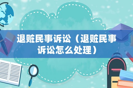退贓民事訴訟（退贓民事訴訟怎么處理）