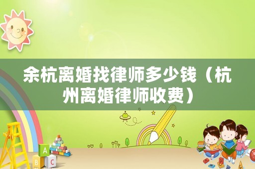 余杭離婚找律師多少錢（杭州離婚律師收費）