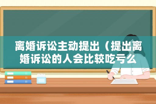 離婚訴訟主動提出（提出離婚訴訟的人會比較吃虧么）