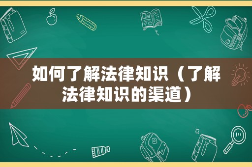 如何了解法律知識（了解法律知識的渠道）