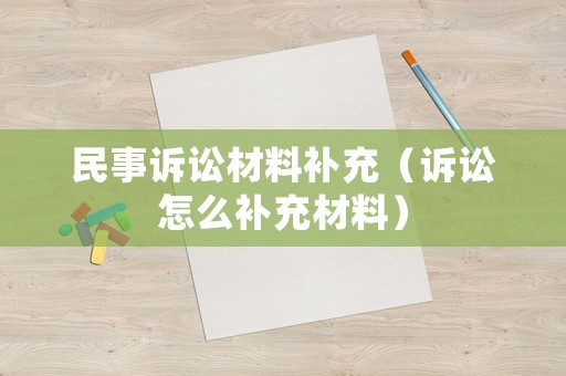 民事訴訟材料補充（訴訟怎么補充材料）