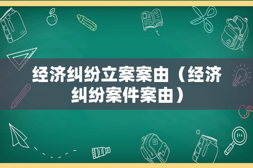 經濟糾紛立案案由（經濟糾紛案件案由）