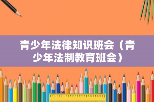 青少年法律知識班會（青少年法制教育班會）
