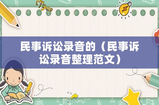 民事訴訟錄音的（民事訴訟錄音整理范文）