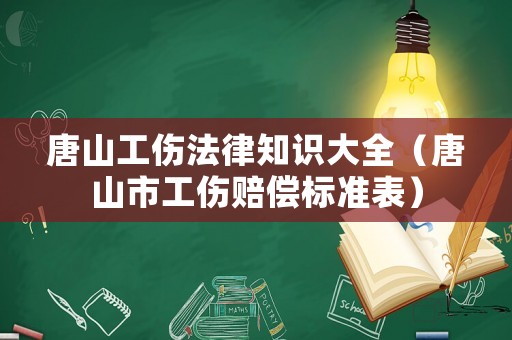 唐山工傷法律知識大全（唐山市工傷賠償標準表）