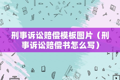 刑事訴訟賠償模板圖片（刑事訴訟賠償書怎么寫）