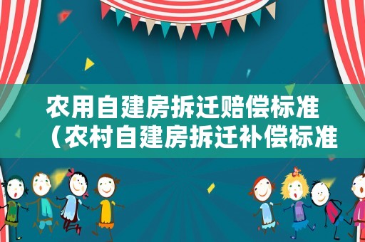 農用自建房拆遷賠償標準（農村自建房拆遷補償標準）