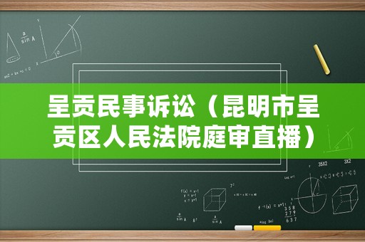 呈貢民事訴訟（昆明市呈貢區人民法院庭審直播）