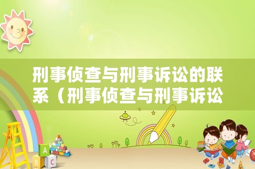 刑事偵查與刑事訴訟的聯系（刑事偵查與刑事訴訟的聯系是什么）