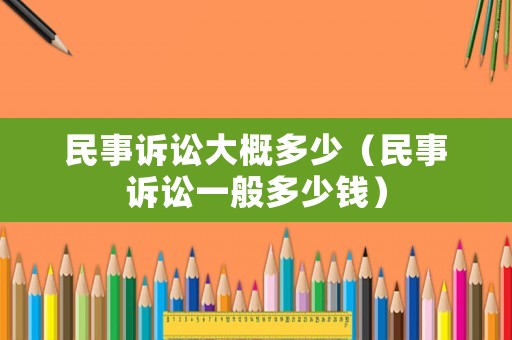 民事訴訟大概多少（民事訴訟一般多少錢(qián)）