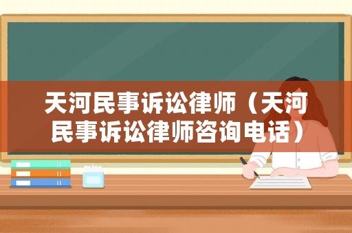 天河民事訴訟律師（天河民事訴訟律師咨詢電話）