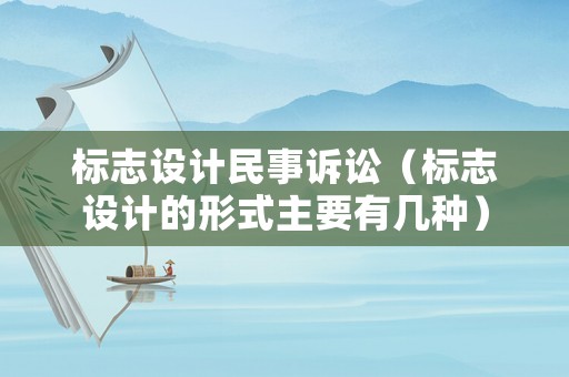標(biāo)志設(shè)計(jì)民事訴訟（標(biāo)志設(shè)計(jì)的形式主要有幾種）