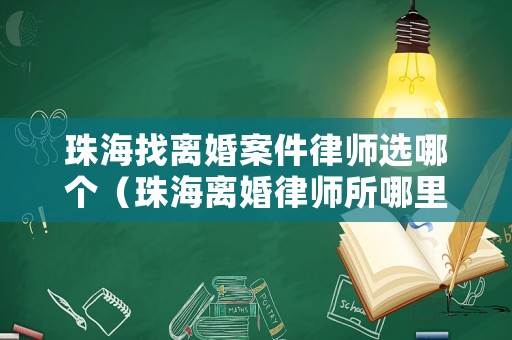 珠海找離婚案件律師選哪個（珠海離婚律師所哪里好點）