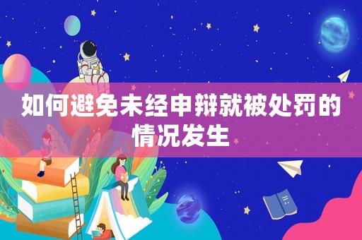 如何避免未經申辯就被處罰的情況發生