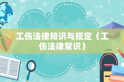 工傷法律知識與規定（工傷法律常識）