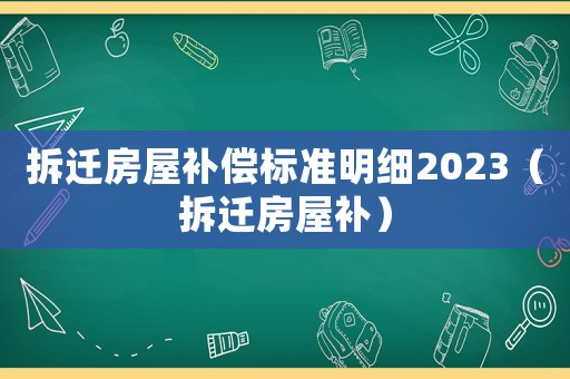 拆遷房屋補償標準明細2023（拆遷房屋補）