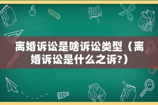 離婚訴訟是啥訴訟類型（離婚訴訟是什么之訴?）