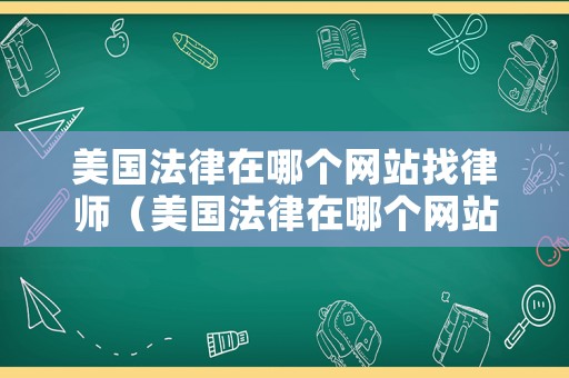 美國(guó)法律在哪個(gè)網(wǎng)站找律師（美國(guó)法律在哪個(gè)網(wǎng)站找律師的）