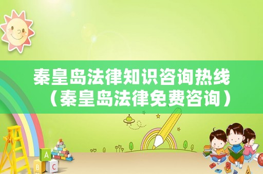 秦皇島法律知識咨詢熱線（秦皇島法律免費咨詢）