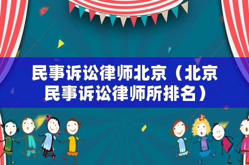 民事訴訟律師北京（北京民事訴訟律師所排名）