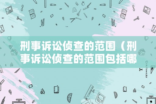 刑事訴訟偵查的范圍（刑事訴訟偵查的范圍包括哪些）