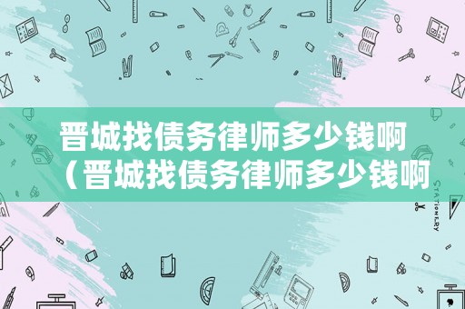 晉城找債務律師多少錢?。〞x城找債務律師多少錢?。? title=