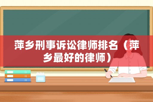 萍鄉刑事訴訟律師排名（萍鄉最好的律師）