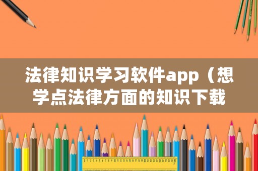 法律知識學習軟件app（想學點法律方面的知識下載什么軟件）