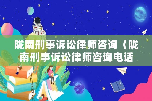隴南刑事訴訟律師咨詢（隴南刑事訴訟律師咨詢電話）