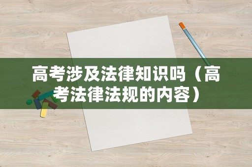 高考涉及法律知識嗎（高考法律法規的內容）