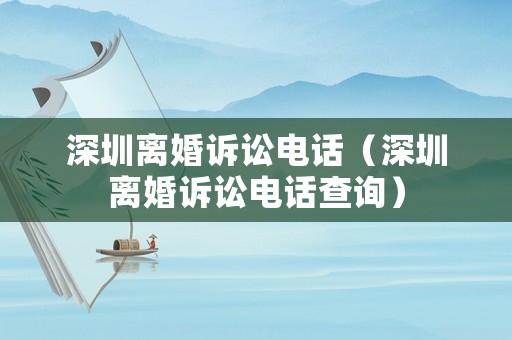 深圳離婚訴訟電話（深圳離婚訴訟電話查詢）