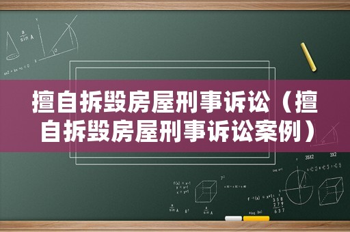 擅自拆毀房屋刑事訴訟（擅自拆毀房屋刑事訴訟案例）