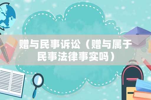 贈與民事訴訟（贈與屬于民事法律事實嗎）