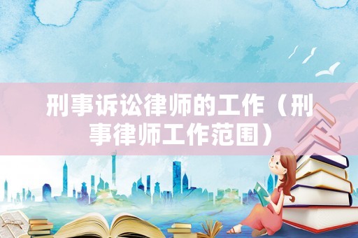 刑事訴訟律師的工作（刑事律師工作范圍）