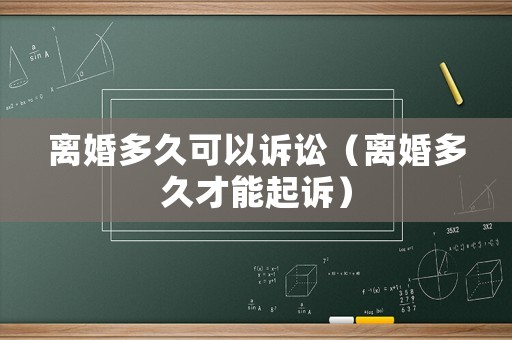 離婚多久可以訴訟（離婚多久才能起訴）