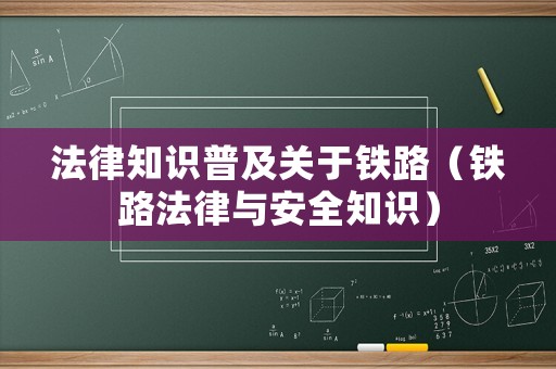 法律知識普及關于鐵路（鐵路法律與安全知識）