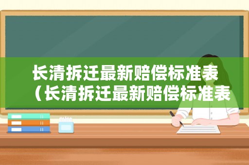 長清拆遷最新賠償標準表（長清拆遷最新賠償標準表格）