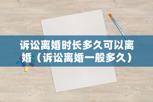 訴訟離婚時(shí)長多久可以離婚（訴訟離婚一般多久）