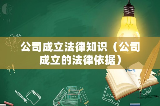 公司成立法律知識(shí)（公司成立的法律依據(jù)）