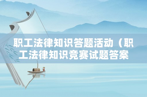 職工法律知識答題活動（職工法律知識競賽試題答案）