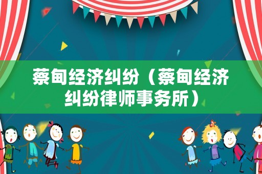 蔡甸經濟糾紛（蔡甸經濟糾紛律師事務所）