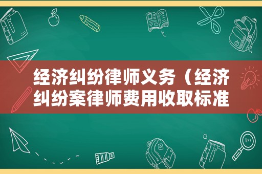 經濟糾紛律師義務（經濟糾紛案律師費用收取標準）