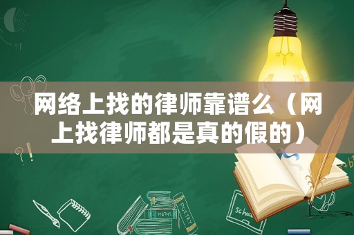 網(wǎng)絡(luò)上找的律師靠譜么（網(wǎng)上找律師都是真的假的）